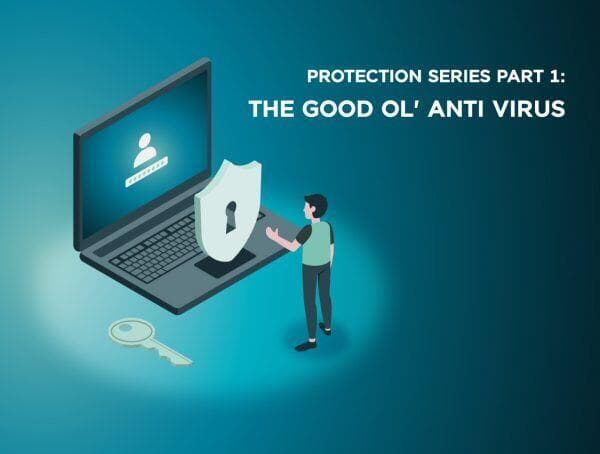 Protection Series Part 1: The Good Ol’ Anti-Virus